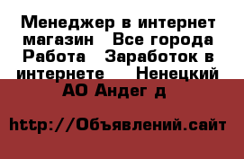 Менеджер в интернет-магазин - Все города Работа » Заработок в интернете   . Ненецкий АО,Андег д.